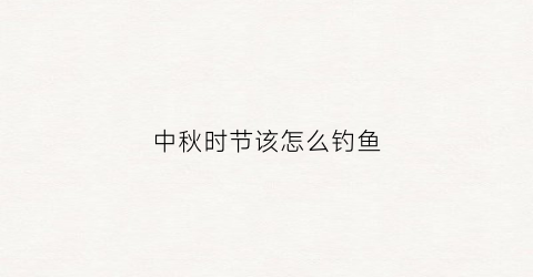 中秋时节该怎么钓鱼(中秋时节该怎么钓鱼视频)
