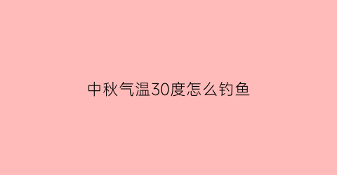 中秋气温30度怎么钓鱼