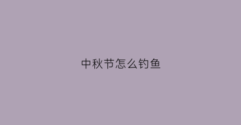 中秋节怎么钓鱼(中秋季钓鱼的技巧和方法)
