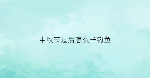 中秋节过后怎么样钓鱼