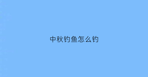 中秋钓鱼怎么钓(中秋钓鱼的技巧和方法)