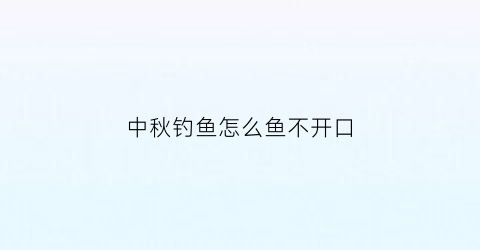 中秋钓鱼怎么鱼不开口