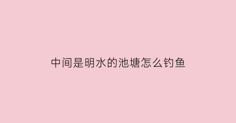 中间是明水的池塘怎么钓鱼