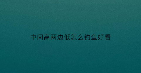 中间高两边低怎么钓鱼好看