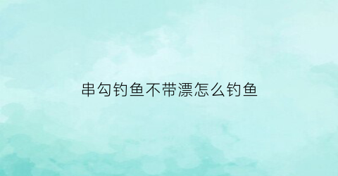 串勾钓鱼不带漂怎么钓鱼(串钩不用鱼饵为什么能钓到鱼)