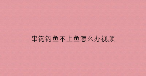 串钩钓鱼不上鱼怎么办视频