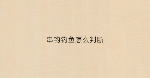 串钩钓鱼怎么判断(串钩是怎么钓鱼的)