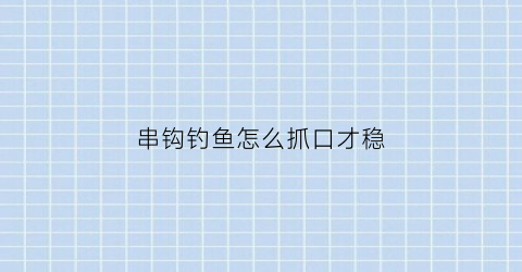 串钩钓鱼怎么抓口才稳(串钩钓鱼怎样才能更灵敏)