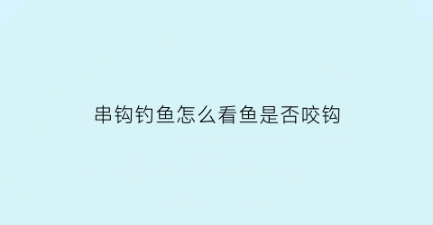串钩钓鱼怎么看鱼是否咬钩(串钩怎么知道中鱼)