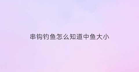 串钩钓鱼怎么知道中鱼大小