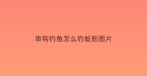 “串钩钓鱼怎么钓蚯蚓图片(串钩钓法技巧)