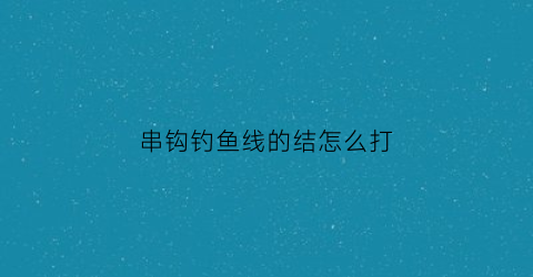 串钩钓鱼线的结怎么打