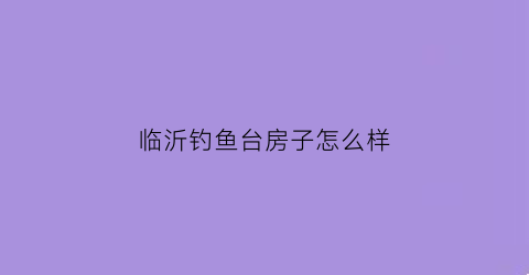 临沂钓鱼台房子怎么样