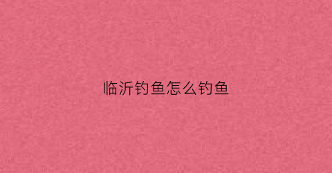 临沂钓鱼怎么钓鱼