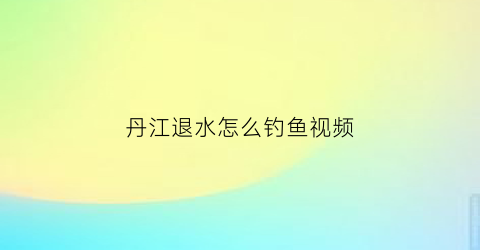 丹江退水怎么钓鱼视频(丹江水库钓鱼视频直播)