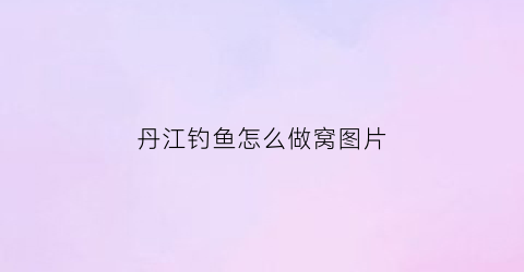 丹江钓鱼怎么做窝图片(丹江钓点推荐)