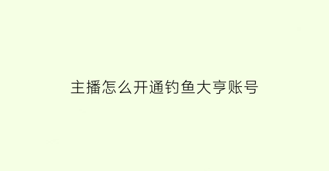 主播怎么开通钓鱼大亨账号(钓鱼大亨怎么玩)