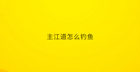 主江道怎么钓鱼