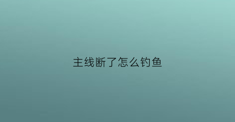 主线断了怎么钓鱼