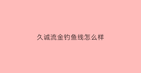 久诚流金钓鱼线怎么样