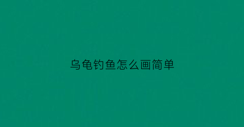 乌龟钓鱼怎么画简单(钓乌龟玩法)