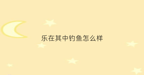 乐在其中钓鱼怎么样(乐在其中求下联)