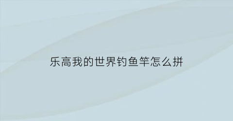 乐高我的世界钓鱼竿怎么拼