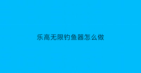 “乐高无限钓鱼器怎么做(乐高钓鱼游戏机)