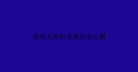 乐高无限钓鱼模式怎么用(乐高无限抓钩怎么做)