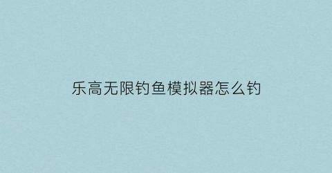 乐高无限钓鱼模拟器怎么钓(乐高钓鱼钩)