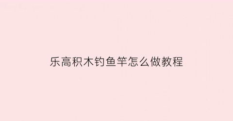 乐高积木钓鱼竿怎么做教程