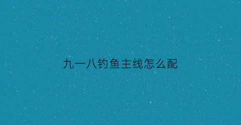 “九一八钓鱼主线怎么配(九一八搭配什么鱼饵好钓鱼)