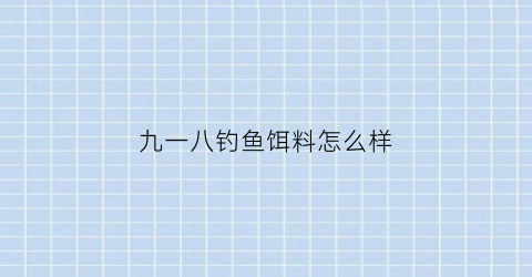 “九一八钓鱼饵料怎么样(九一八饵料说明)