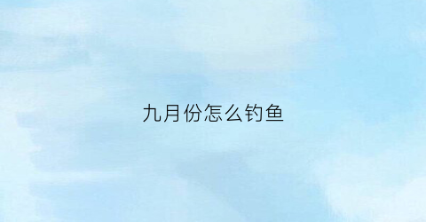 九月份怎么钓鱼