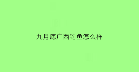 九月底广西钓鱼怎么样(广西野钓)