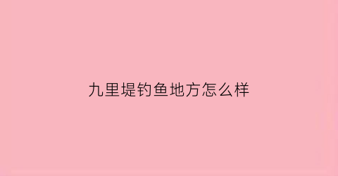 九里堤钓鱼地方怎么样(九里堤钓鱼地方怎么样好玩吗)