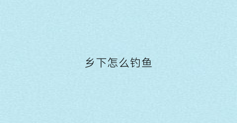 乡下怎么钓鱼