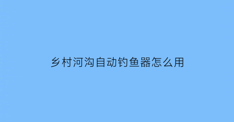 乡村河沟自动钓鱼器怎么用(自动钩鱼)