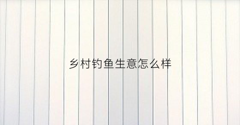 乡村钓鱼生意怎么样