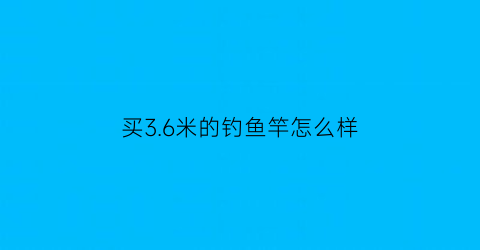 买3.6米的钓鱼竿怎么样