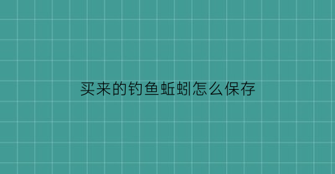 “买来的钓鱼蚯蚓怎么保存(买回来钓鱼的蚯蚓怎么养活)