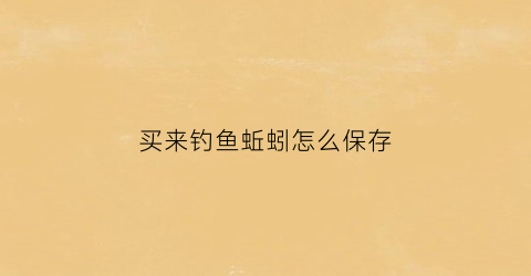 买来钓鱼蚯蚓怎么保存(买回来钓鱼的蚯蚓怎么养活)
