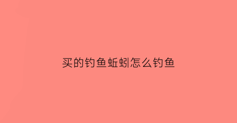 买的钓鱼蚯蚓怎么钓鱼(买回来钓鱼的蚯蚓怎么养活)
