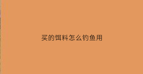 买的饵料怎么钓鱼用(买的饵料怎么钓鱼用的多)
