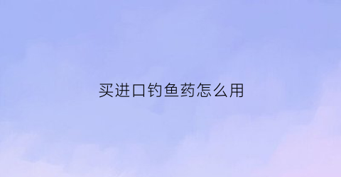 买进口钓鱼药怎么用