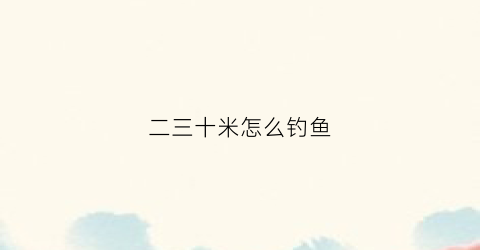 二三十米怎么钓鱼