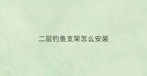 二层钓鱼支架怎么安装(钓鱼支架安装视频)