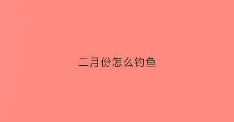 二月份怎么钓鱼