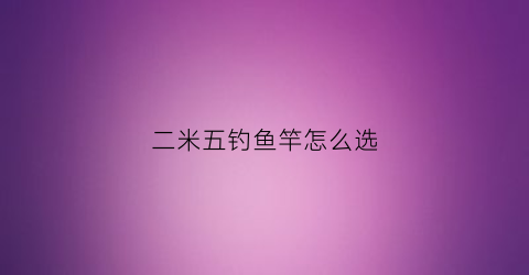 二米五钓鱼竿怎么选(24米的鱼竿适合从什么地方用)