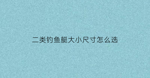 二类钓鱼艇大小尺寸怎么选